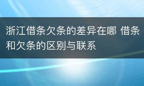浙江借条欠条的差异在哪 借条和欠条的区别与联系