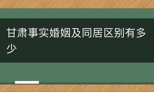 甘肃事实婚姻及同居区别有多少