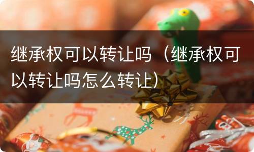 继承权可以转让吗（继承权可以转让吗怎么转让）