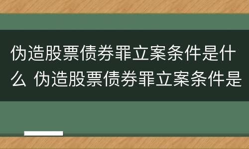 伪造股票债券罪立案条件是什么 伪造股票债券罪立案条件是什么规定