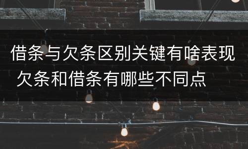 借条与欠条区别关键有啥表现 欠条和借条有哪些不同点