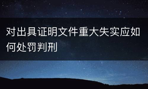 对出具证明文件重大失实应如何处罚判刑
