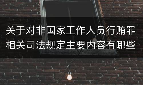 关于对非国家工作人员行贿罪相关司法规定主要内容有哪些