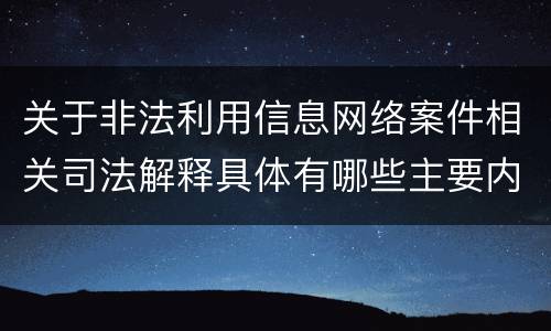 关于非法利用信息网络案件相关司法解释具体有哪些主要内容