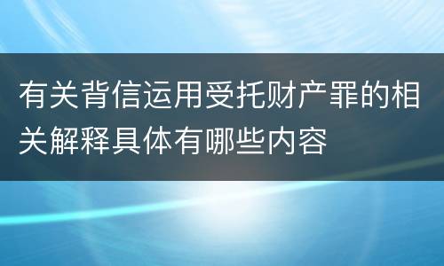 有关背信运用受托财产罪的相关解释具体有哪些内容