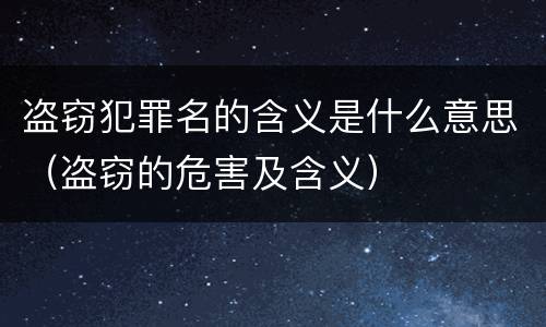 盗窃犯罪名的含义是什么意思（盗窃的危害及含义）