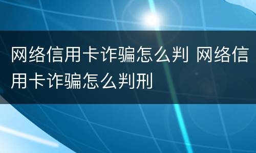 网络信用卡诈骗怎么判 网络信用卡诈骗怎么判刑