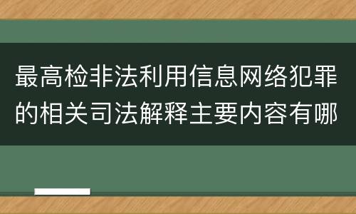 最高检非法利用信息网络犯罪的相关司法解释主要内容有哪些