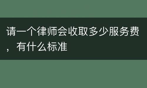 请一个律师会收取多少服务费，有什么标准
