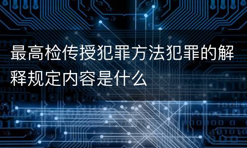 最高检传授犯罪方法犯罪的解释规定内容是什么