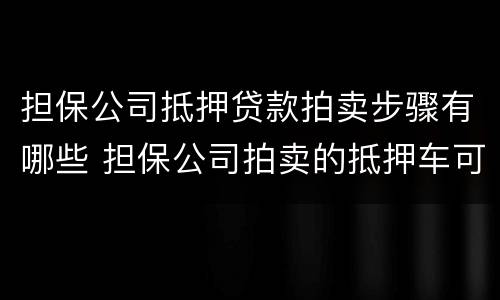 担保公司抵押贷款拍卖步骤有哪些 担保公司拍卖的抵押车可以买吗