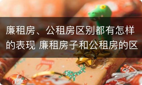 廉租房、公租房区别都有怎样的表现 廉租房子和公租房的区别