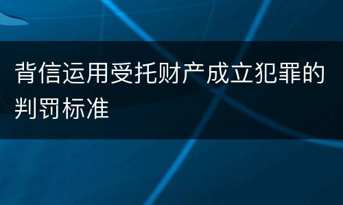 背信运用受托财产成立犯罪的判罚标准