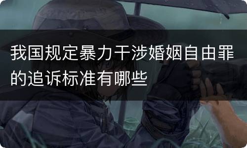 我国规定暴力干涉婚姻自由罪的追诉标准有哪些