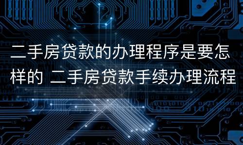 二手房贷款的办理程序是要怎样的 二手房贷款手续办理流程