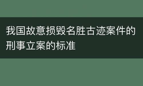 我国故意损毁名胜古迹案件的刑事立案的标准