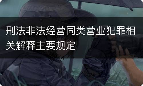 刑法非法经营同类营业犯罪相关解释主要规定