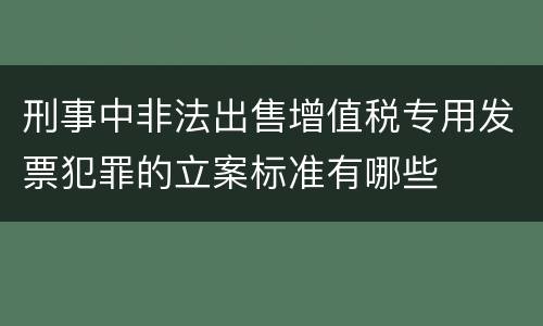 刑事中非法出售增值税专用发票犯罪的立案标准有哪些