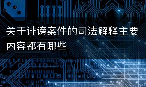 关于诽谤案件的司法解释主要内容都有哪些