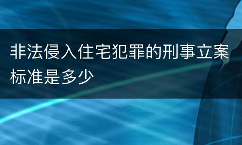 非法侵入住宅犯罪的刑事立案标准是多少