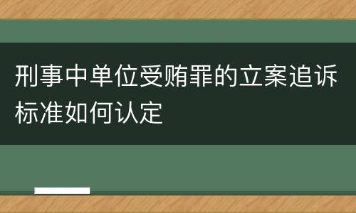 刑事中单位受贿罪的立案追诉标准如何认定