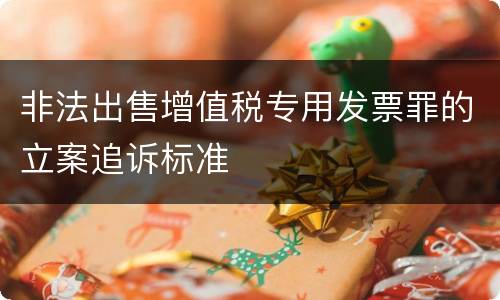 非法出售增值税专用发票罪的立案追诉标准