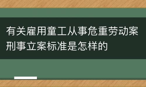有关雇用童工从事危重劳动案刑事立案标准是怎样的