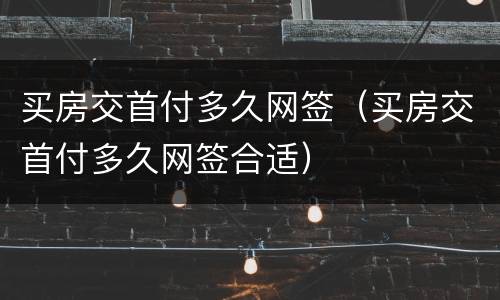买房交首付多久网签（买房交首付多久网签合适）
