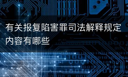 有关报复陷害罪司法解释规定内容有哪些