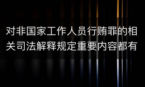 对非国家工作人员行贿罪的相关司法解释规定重要内容都有哪些