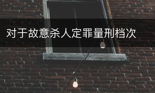 对于故意杀人定罪量刑档次