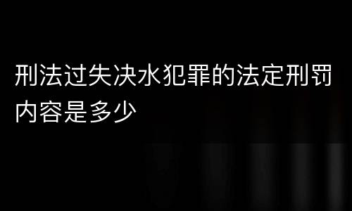 刑法过失决水犯罪的法定刑罚内容是多少