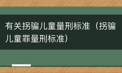 有关拐骗儿童量刑标准（拐骗儿童罪量刑标准）