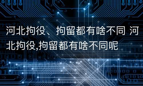 河北拘役、拘留都有啥不同 河北拘役,拘留都有啥不同呢