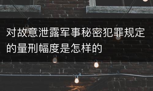 对故意泄露军事秘密犯罪规定的量刑幅度是怎样的
