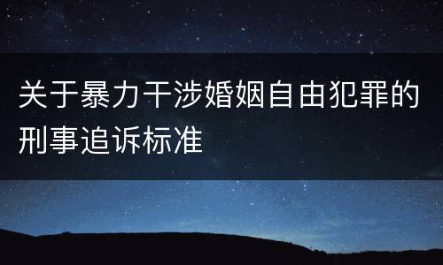 关于暴力干涉婚姻自由犯罪的刑事追诉标准
