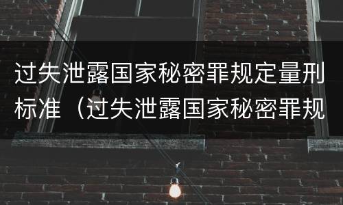 过失泄露国家秘密罪规定量刑标准（过失泄露国家秘密罪规定量刑标准是）