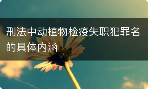 刑法中动植物检疫失职犯罪名的具体内涵