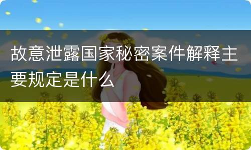 故意泄露国家秘密案件解释主要规定是什么