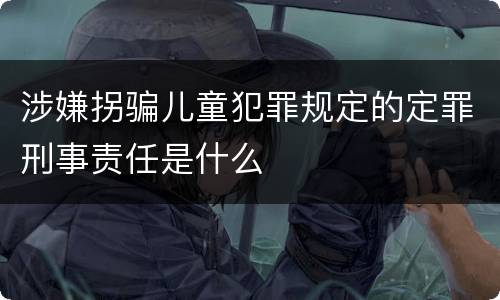 涉嫌拐骗儿童犯罪规定的定罪刑事责任是什么