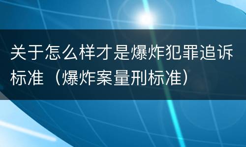 关于怎么样才是爆炸犯罪追诉标准（爆炸案量刑标准）