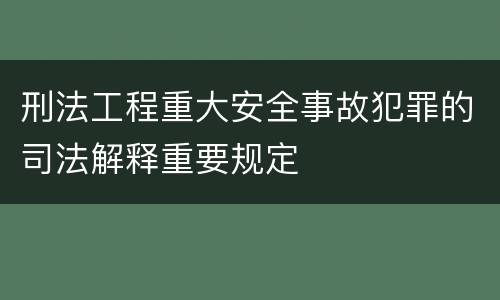 刑法工程重大安全事故犯罪的司法解释重要规定