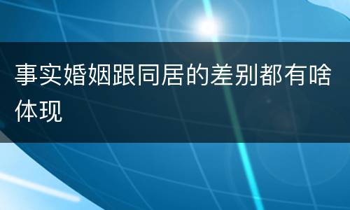 事实婚姻跟同居的差别都有啥体现