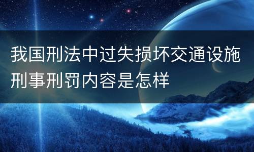 我国刑法中过失损坏交通设施刑事刑罚内容是怎样