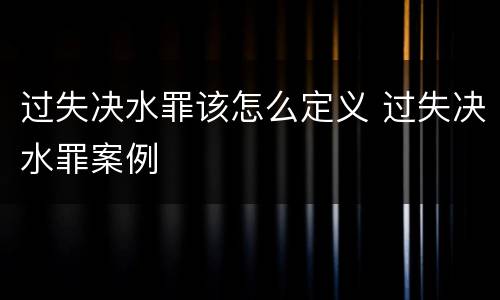 过失决水罪该怎么定义 过失决水罪案例