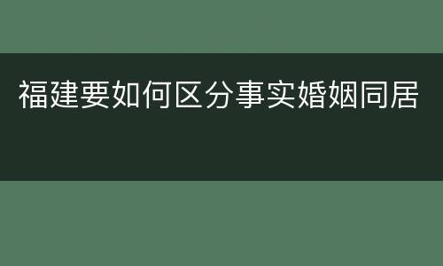 福建要如何区分事实婚姻同居