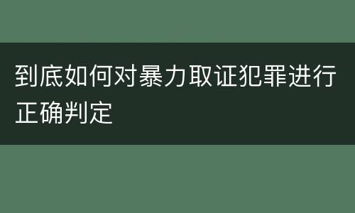到底如何对暴力取证犯罪进行正确判定
