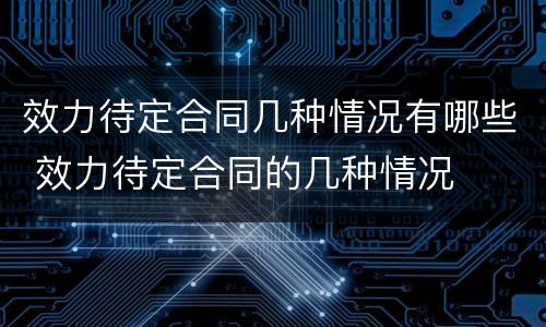 效力待定合同几种情况有哪些 效力待定合同的几种情况