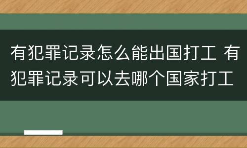 有犯罪记录怎么能出国打工 有犯罪记录可以去哪个国家打工