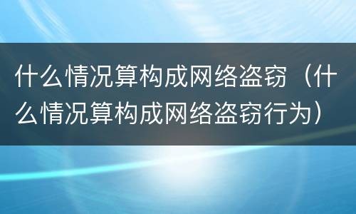 什么情况算构成网络盗窃（什么情况算构成网络盗窃行为）